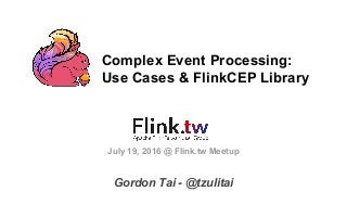 Complex Event Processing:
Use Cases & FlinkCEP Library
Gordon Tai - @tzulitai
July 19, 2016 @ Flink.tw Meetup
 