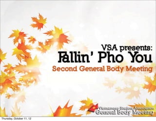 VSA presents:
                            F
                            allin’ Pho You
                           Second General Body Meeting




Thursday, October 11, 12
 