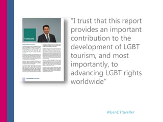 “I trust that this report
provides an important
contribution to the
development of LGBT
tourism, and most
importantly, to
...