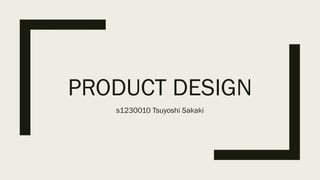 PRODUCT DESIGN
s1230010 Tsuyoshi Sakaki
 