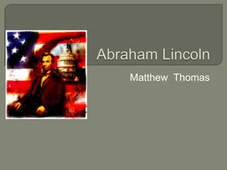Abraham Lincoln,[object Object],Matthew  Thomas,[object Object]
