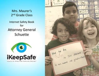 Mrs. Maurer’s
 2nd Grade Class
Internet Safety Book
         for
Attorney General
    Schuette
 