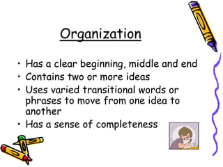 OrganizationHas a clear beginning, middle and endContains two or more ideasUses varied transitional words or phrases to move from one idea to anotherHas a sense of completeness
