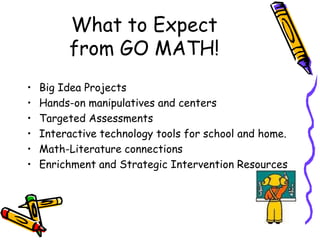 What to Expectfrom GO MATH!Big Idea ProjectsHands-on manipulatives and centersTargeted AssessmentsInteractive technology tools for school and home.Math-Literature connectionsEnrichment and Strategic Intervention Resources
