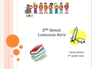 2ND GRADE
LANGUAGE ARTS
Kenya Brown
2nd grade class
 