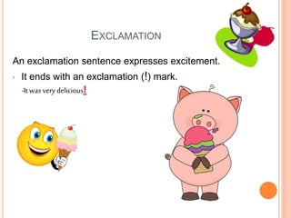 EXCLAMATION
An exclamation sentence expresses excitement.
• It ends with an exclamation (!) mark.
-It was very delicious!
