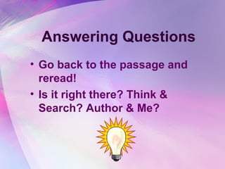 Answering Questions
• Go back to the passage and
  reread!
• Is it right there? Think &
  Search? Author & Me?
 