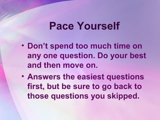 Pace Yourself
• Don’t spend too much time on
  any one question. Do your best
  and then move on.
• Answers the easiest questions
  first, but be sure to go back to
  those questions you skipped.
 