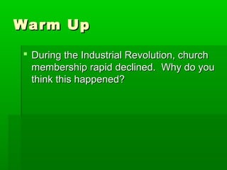 Warm Up
 During the Industrial Revolution, church
membership rapid declined. Why do you
think this happened?

 