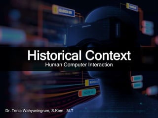Historical ContextHuman Computer Interaction
Dr. Tenia Wahyuningrum, S.Kom., M.T
 