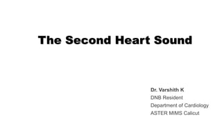 The Second Heart Sound
Dr. Varshith K
DNB Resident
Department of Cardiology
ASTER MIMS Calicut
 