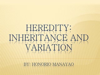 HEREDITY:
INHERITANCE AND
VARIATION
BY: HONORIO MANAYAO
 
