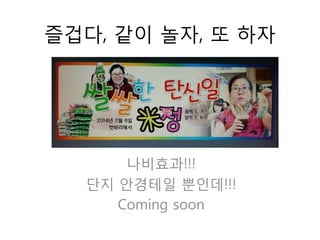 즐겁다, 같이 놀자, 또 하자
나비효과!!!
단지 안경테일 뿐인데!!!
Coming soon
 