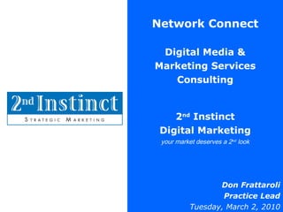 Network Connect Digital Media & Marketing Services Consulting 2 nd  Instinct Digital Marketing your market deserves a 2 nd  look Don Frattaroli Practice Lead Tuesday, March 2, 2010 