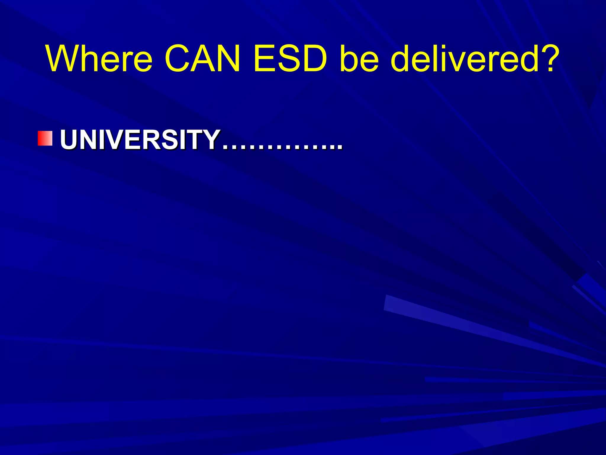 Where CAN ESD be delivered?
UNIVERSITY…………..UNIVERSITY…………..
 