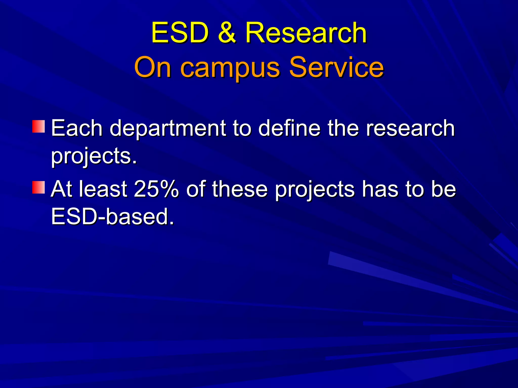 ESD & ResearchESD & Research
On campus ServiceOn campus Service
Each department to define the researchEach department to define the research
projects.projects.
At least 25% of these projects has to beAt least 25% of these projects has to be
ESD-based.ESD-based.
 