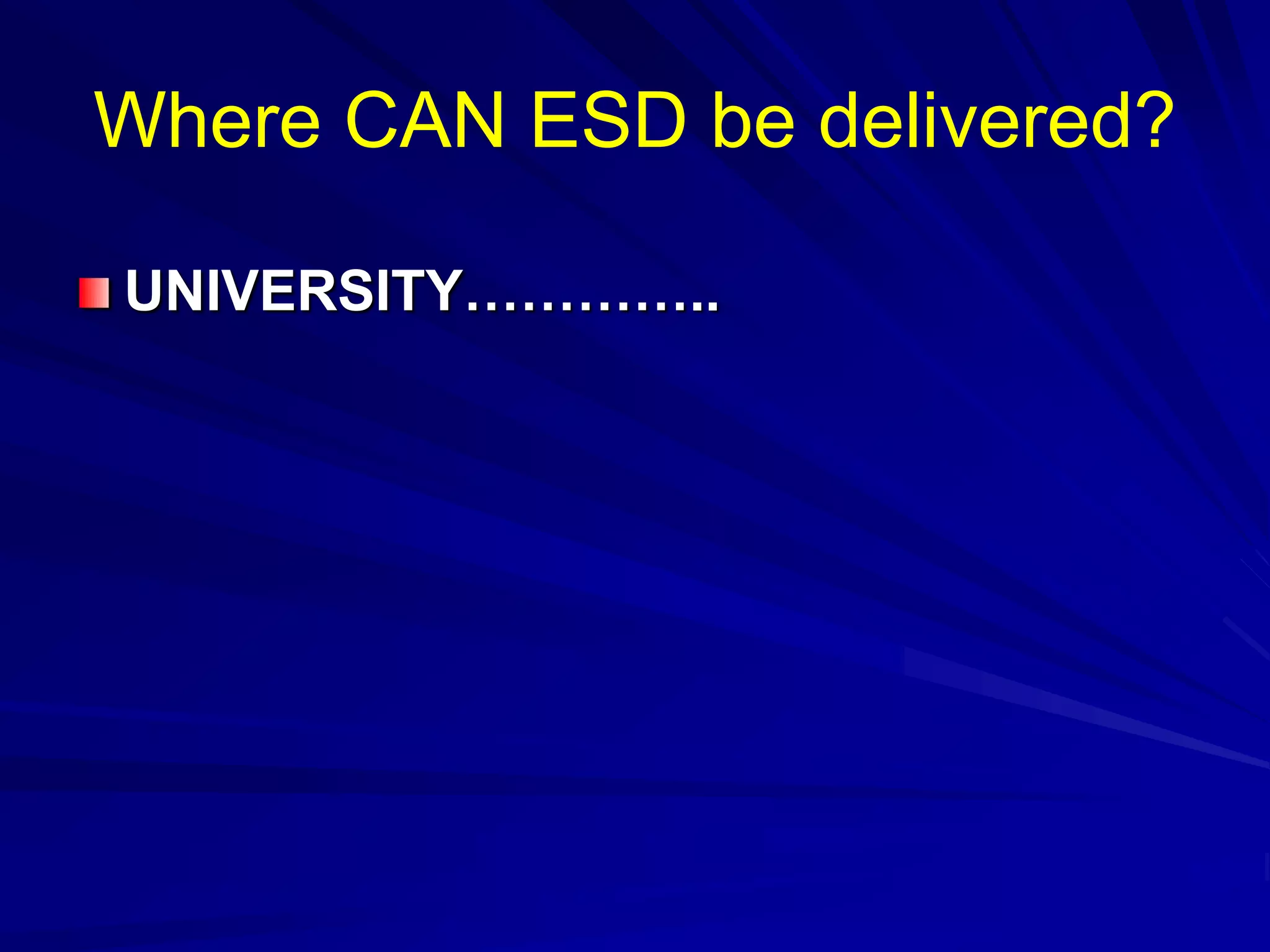 Where CAN ESD be delivered?
UNIVERSITY…………..
 