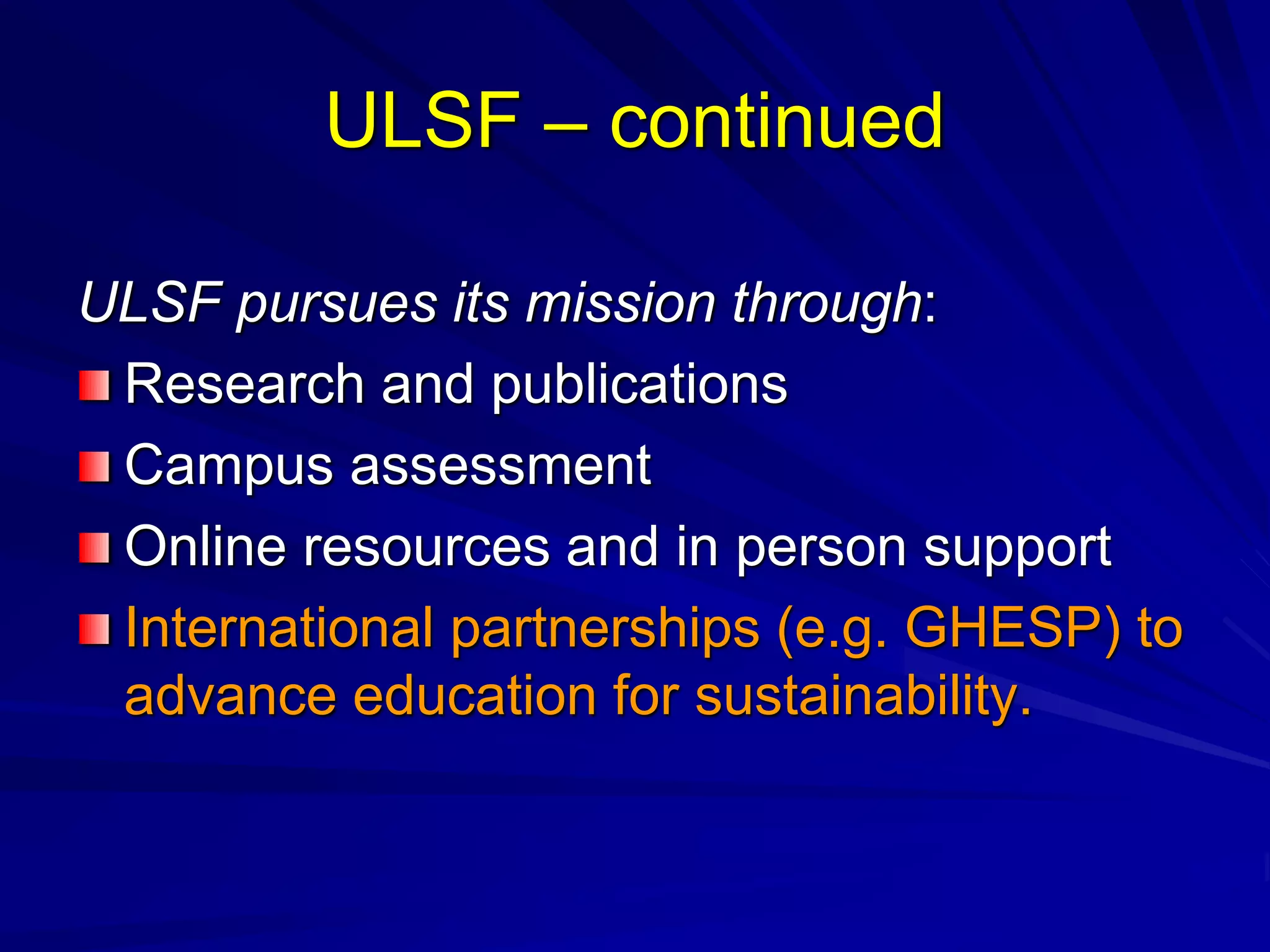 ULSF – continued
ULSF pursues its mission through:
Research and publications
Campus assessment
Online resources and in person support
International partnerships (e.g. GHESP) to
advance education for sustainability.
 
