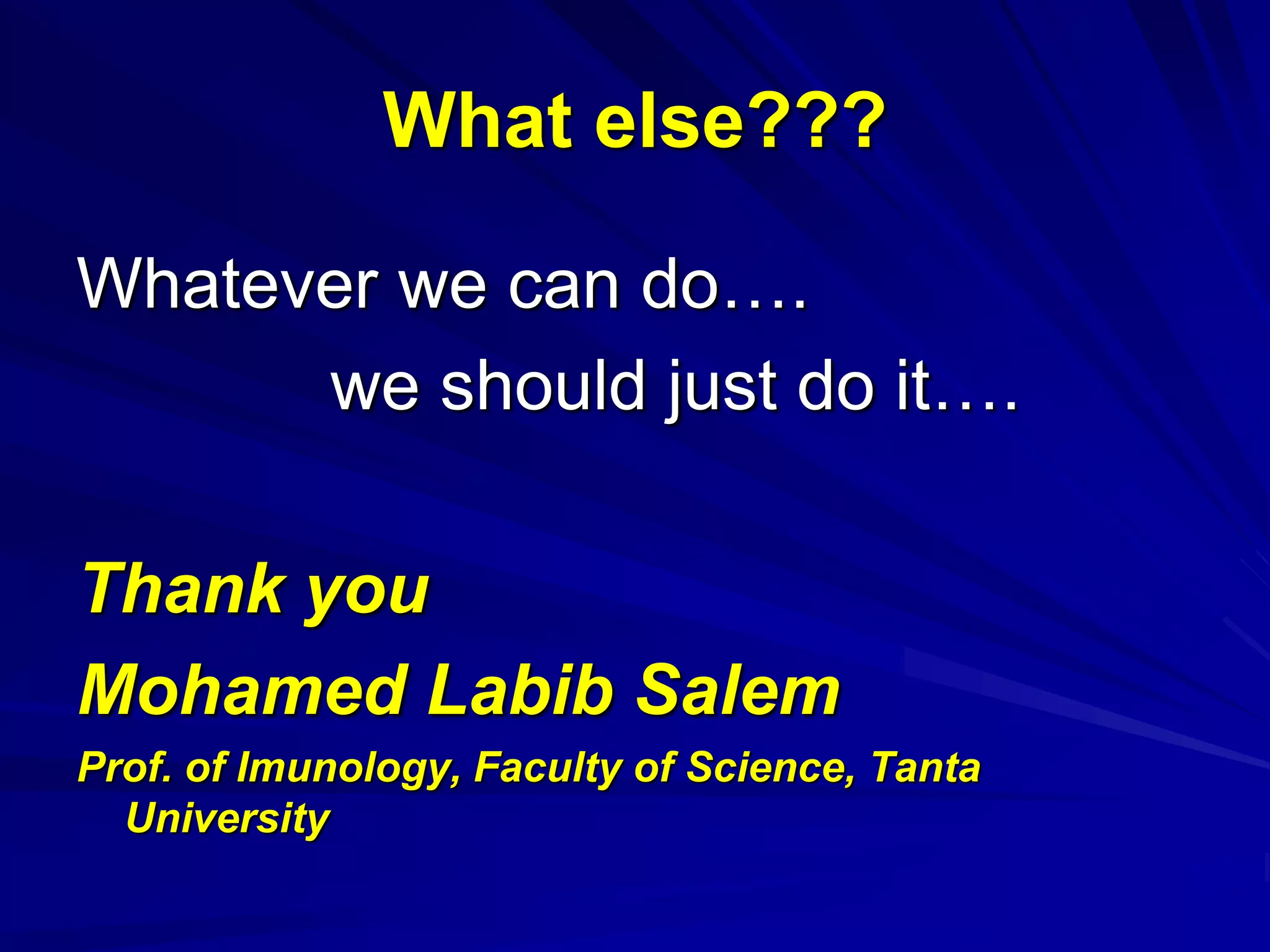What else???
Whatever we can do….
we should just do it….
Thank you
Mohamed Labib Salem
Prof. of Imunology, Faculty of Science, Tanta
University
 