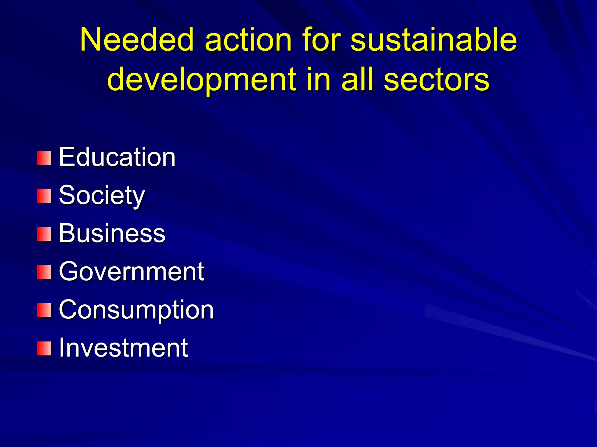 Needed action for sustainable
development in all sectors
Education
Society
Business
Government
Consumption
Investment
 