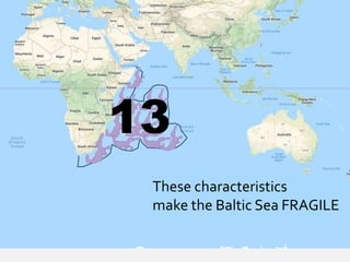13
These characteristics
make the Baltic Sea FRAGILE
 