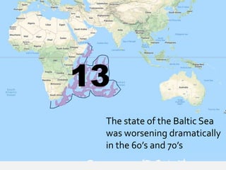 13
The state of the Baltic Sea
was worsening dramatically
in the 60’s and 70’s
 