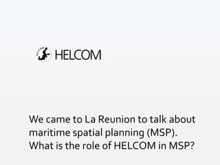 We came to La Reunion to talk about
maritime spatial planning (MSP).
What is the role of HELCOM in MSP?
 