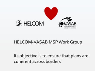 HELCOM-VASAB MSPWork Group
Its objective is to ensure that plans are
coherent across borders
 