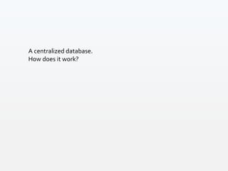 A centralized database.
How does it work?
 