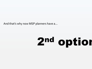 2nd option
And that’s why now MSP planners have a...
 