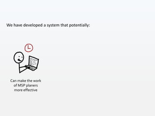 Can make the work
of MSP planers
more effective
We have developed a system that potentially:
 