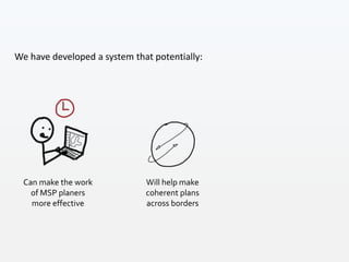 Can make the work
of MSP planers
more effective
Will help make
coherent plans
across borders
We have developed a system that potentially:
 