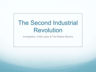 The Second Industrial
Revolution
Immigration, Child Labor & The Robber Barons
 