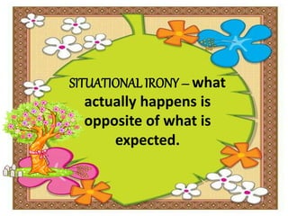 SITUATIONAL IRONY – what
actually happens is
opposite of what is
expected.
 