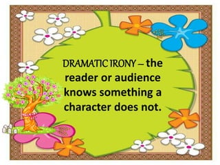 DRAMATIC IRONY – the
reader or audience
knows something a
character does not.
 