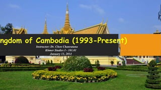 ingdom of Cambodia (1993-Present)
Instructor: Dr. Chen Chanratana
Khmer Studies I - 101.01
January 13, 2014

 