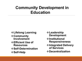 Lifelong Learning
Community
Involvement
Efficient Use of
Resources
Self-Determination
Self-Help
Community Development in
Education
Leadership
Development
Institutional
Responsiveness
Integrated Delivery
of Services
Decentralization
 