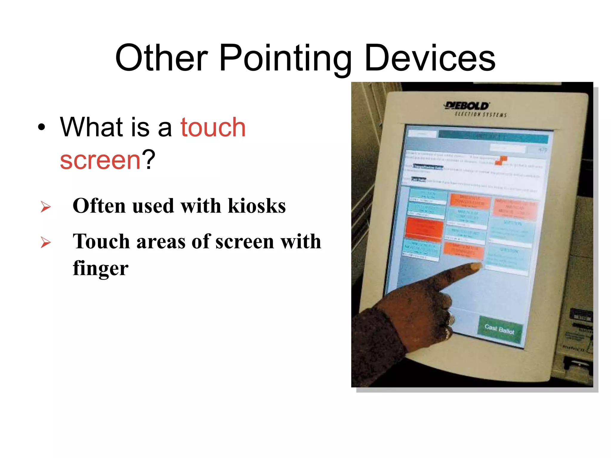 Other Pointing Devices
• What is a touch
screen?
 Touch areas of screen with
finger
 Often used with kiosks
 