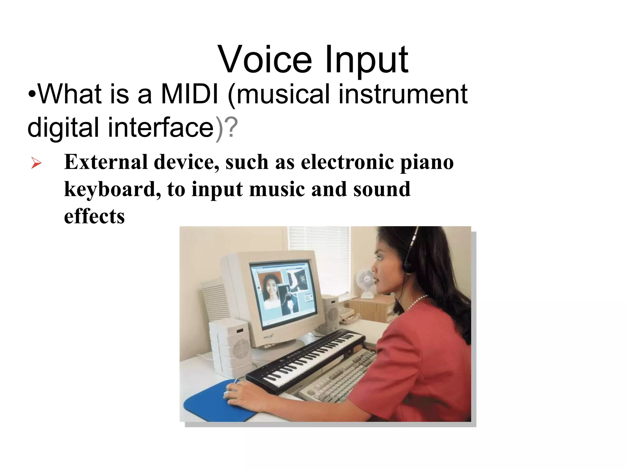 Voice Input
•What is a MIDI (musical instrument
digital interface)?
 External device, such as electronic piano
keyboard, to input music and sound
effects
 