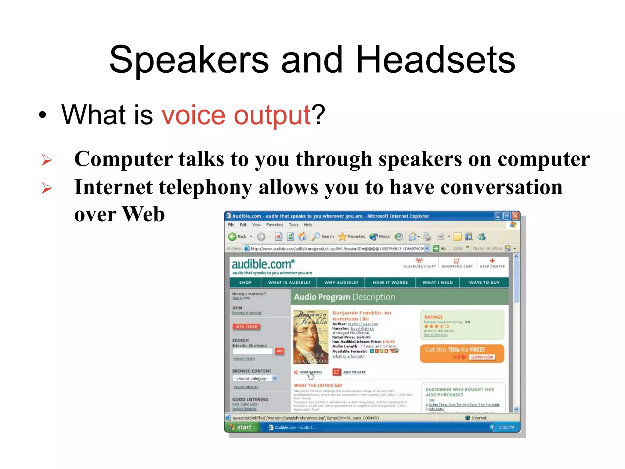 Speakers and Headsets
• What is voice output?
 Computer talks to you through speakers on computer
 Internet telephony allows you to have conversation
over Web
 