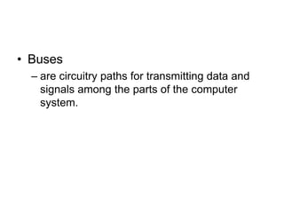 • Buses
– are circuitry paths for transmitting data and
signals among the parts of the computer
system.
 