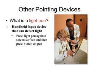 Other Pointing Devices
• What is a light pen?
 Handheld input device
that can detect light
 Press light pen against
screen surface and then
press button on pen
 