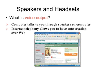 Speakers and Headsets
• What is voice output?
 Computer talks to you through speakers on computer
 Internet telephony allows you to have conversation
over Web
 