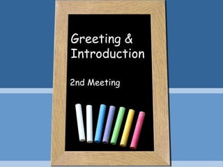 Greeting &
Introduction
2nd Meeting

 