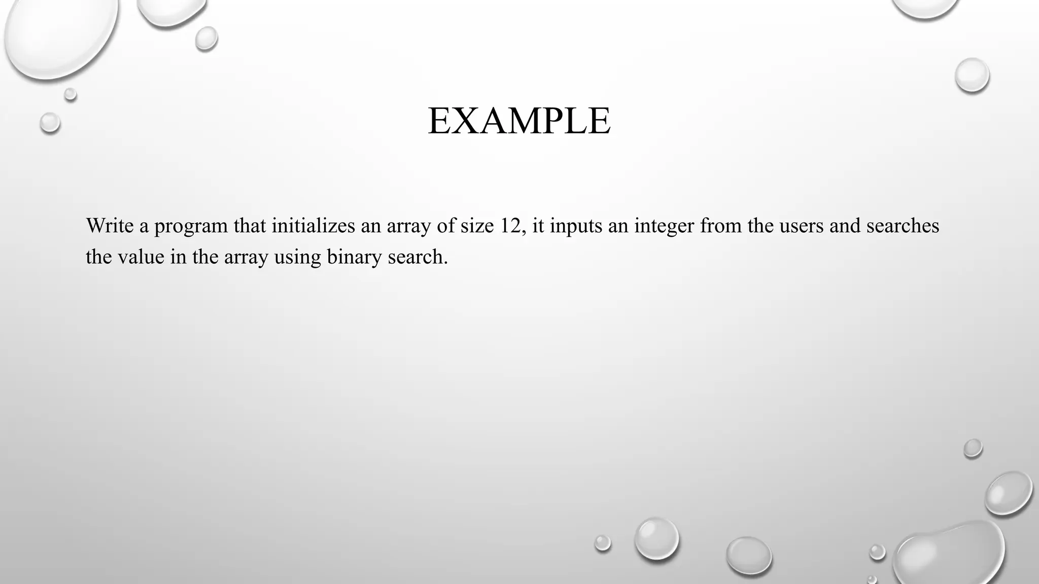 EXAMPLE
Write a program that initializes an array of size 12, it inputs an integer from the users and searches
the value in the array using binary search.
 