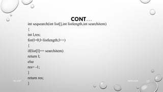 CONT…
int seqsearch(int list[],int listlength,int searchitem)
{
int l,res;
for(l=0;l<listlength;l++)
{
if(list[l]== searchitem)
return l;
else
res= -1;
}
return res;
}
09/06/2025
NU-CSF
17
 