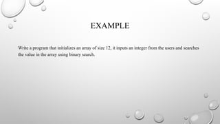 EXAMPLE
Write a program that initializes an array of size 12, it inputs an integer from the users and searches
the value in the array using binary search.
 