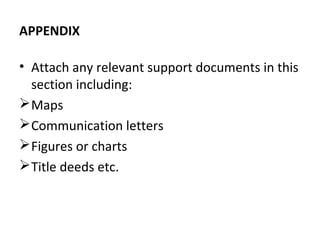 APPENDIX
• Attach any relevant support documents in this
section including:
Maps
Communication letters
Figures or charts
Title deeds etc.
 