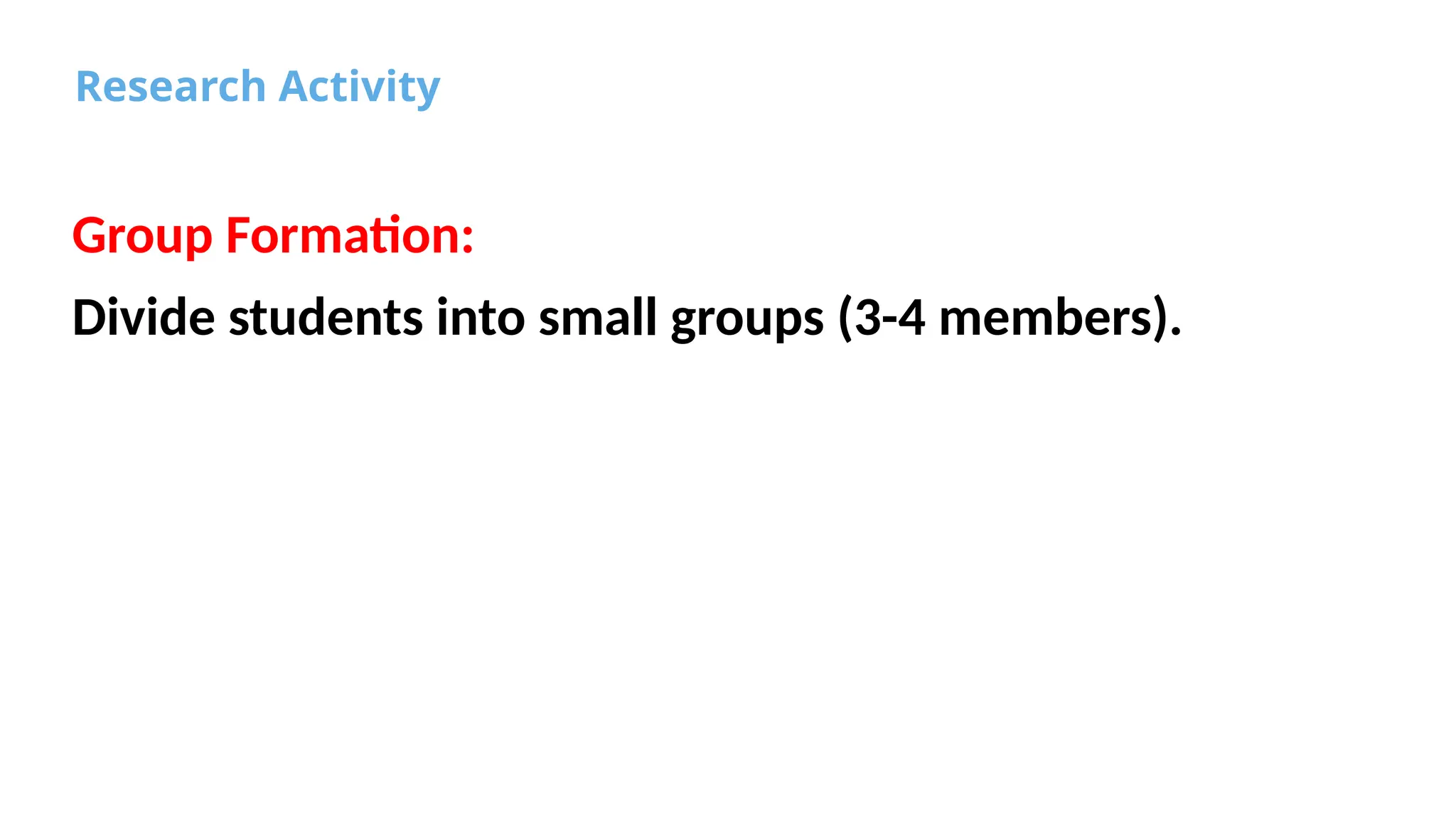 Research Activity
Group Formation:
Divide students into small groups (3-4 members).
 