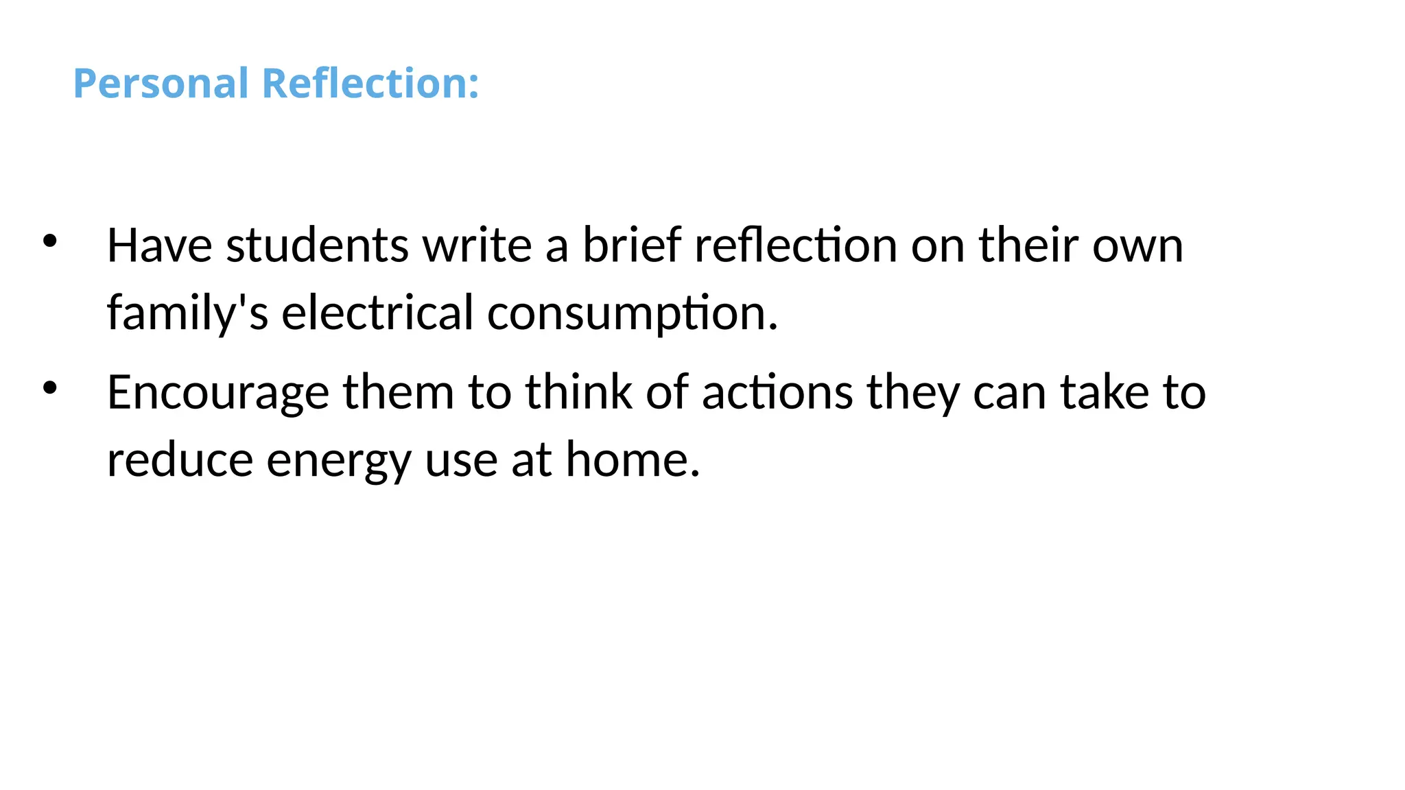 Personal Reflection:
• Have students write a brief reflection on their own
family's electrical consumption.
• Encourage them to think of actions they can take to
reduce energy use at home.
 